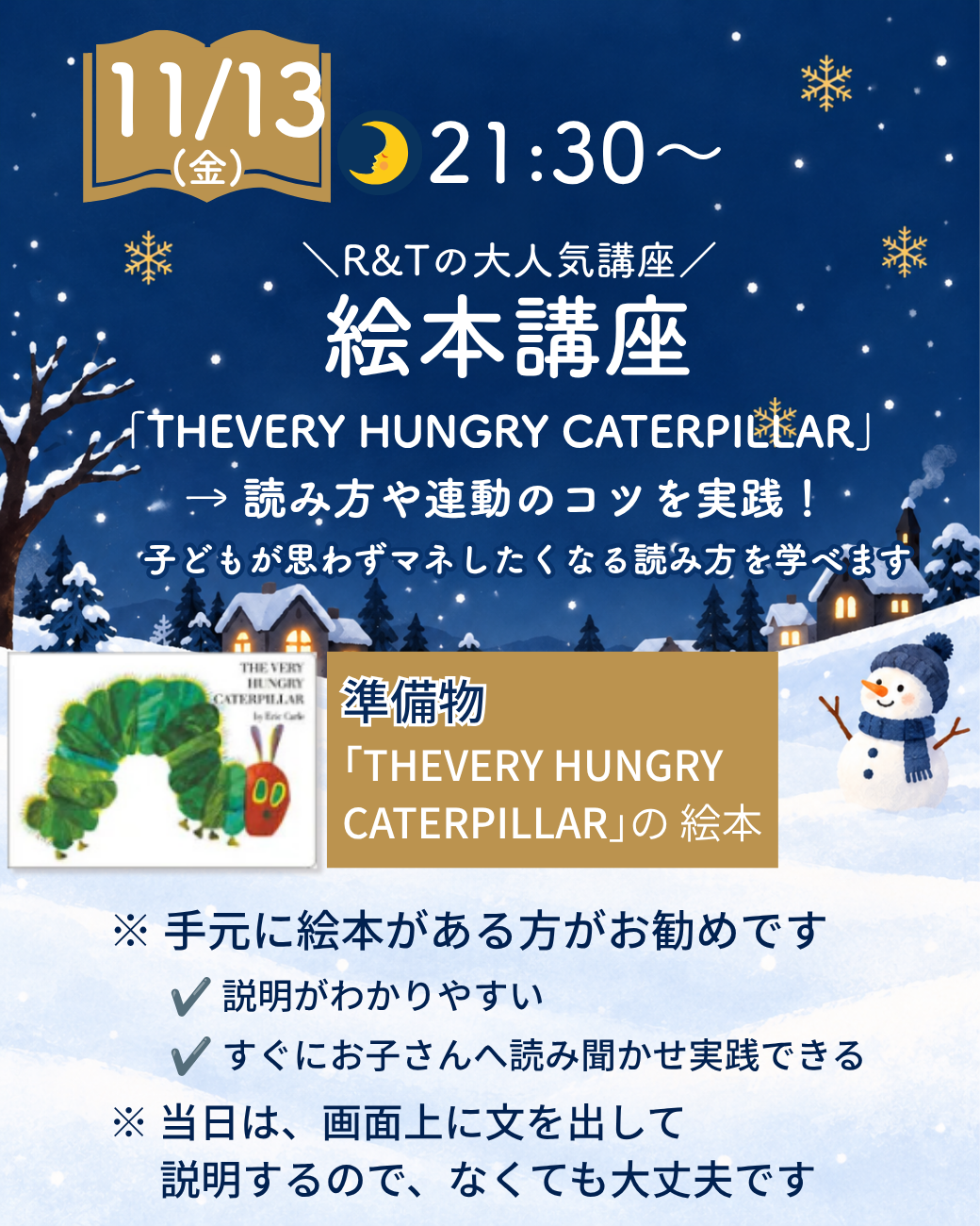9/18（金）21:30〜 R&Tの大人気講座 絵本講座。「THE VERY HUNGRY CATERPILLAR」の読み方や連動のコツを実践。子どもが思わずマネしたくなる読み方を学べます。準備物：「THE VERY HUNGRY CATERPILLAR」の絵本（手元にある方がお勧めですが、なくても当日は画面に文を表示するので大丈夫です）